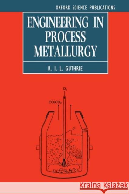 Engineering in Process Metallurgy R. I. Guthrie R. I. L. Guthrie 9780198563679 Oxford University Press, USA