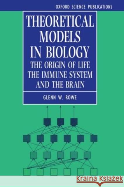 Theoretical Models in Biology: The Origin of Life, the Immune System, and the Brain Rowe, Glenn 9780198596875