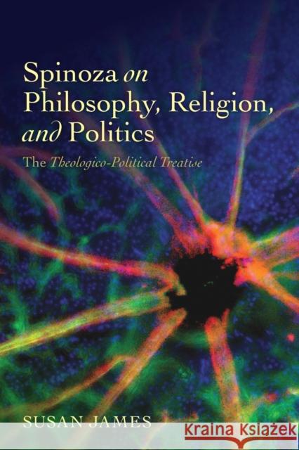 Spinoza on Philosophy, Religion, and Politics: The Theologico-Political Treatise James, Susan 9780198701217