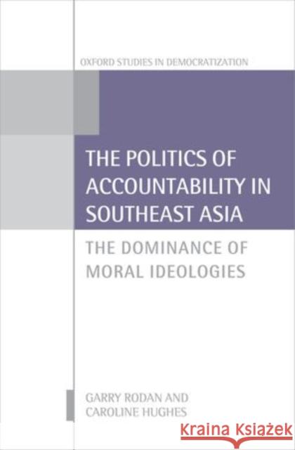The Politics of Accountability in Southeast Asia: The Dominance of Moral Ideologies Rodan, Garry 9780198703532