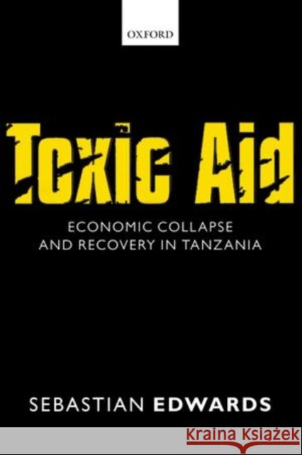 Toxic Aid: Economic Collapse and Recovery in Tanzania Edwards, Sebastian 9780198704423 Oxford University Press, USA