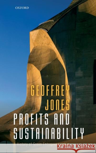 Profits and Sustainability: A History of Green Entrepreneurship Jones, Geoffrey 9780198706977