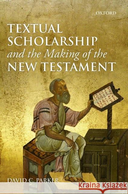 Textual Scholarship and the Making of the New Testament: The Lyell Lectures, Oxford David C. Parker 9780198709732 Oxford University Press, USA