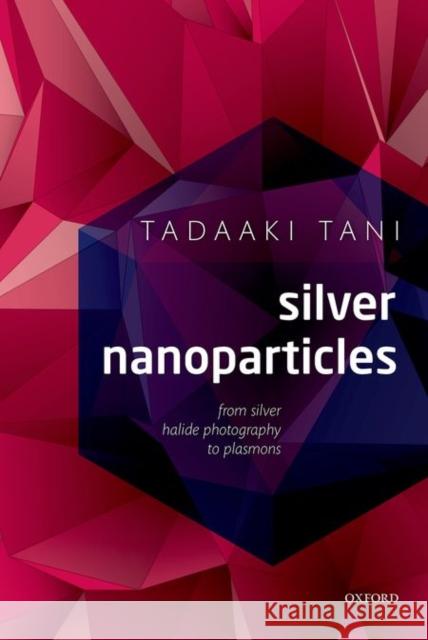 Silver Nanoparticles: From Silver Halide Photography to Plasmonics Tadaaki Tani 9780198714606 Oxford University Press, USA