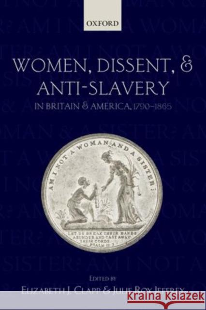 Women, Dissent and Anti-Slavery in Britain and America, 1790-1865 Elizabeth J. Clapp Julie Roy Jeffrey 9780198725213