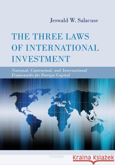 The Three Laws of International Investment: National, Contractual, and International Frameworks for Foreign Capital Jeswald W. Salacuse 9780198727378