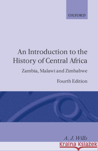 An Introduction to the History of Central Africa: Zambia, Malawi and Zimbabwe Wills, A. J. 9780198730767 Oxford University Press
