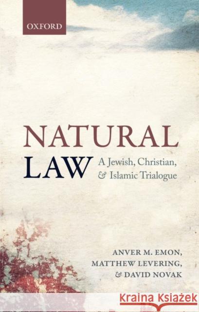 Natural Law: A Jewish, Christian, and Muslim Trialogue Anver M. Emon Matthew Levering David Novak 9780198745006 Oxford University Press, USA
