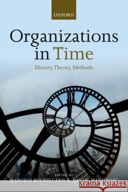 Organizations in Time: History, Theory, Methods Marcelo Bucheli R. Daniel Wadhwani  9780198745396 Oxford University Press
