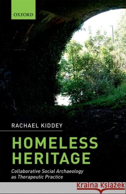 Homeless Heritage: Collaborative Social Archaeology as Therapeutic Practice Rachael Kiddey 9780198746867 Oxford University Press, USA