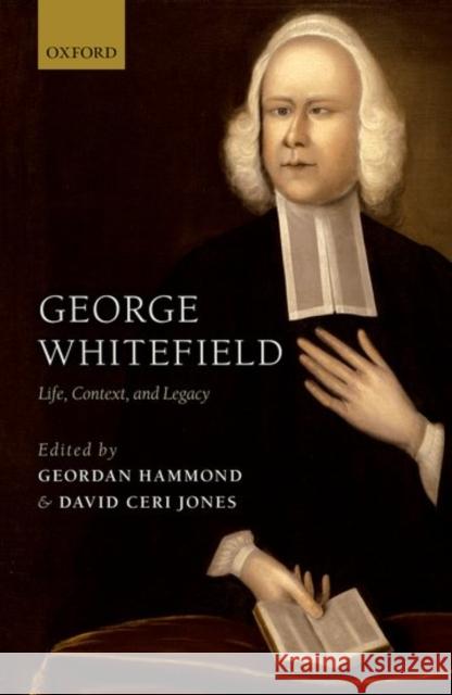 George Whitefield: Life, Context, and Legacy Geordan Hammond David Ceri Jones 9780198747079