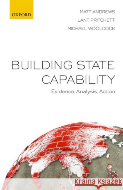 Building State Capability: Evidence, Analysis, Action Matt Andrews Lant Pritchett Michael Woolcock 9780198747482