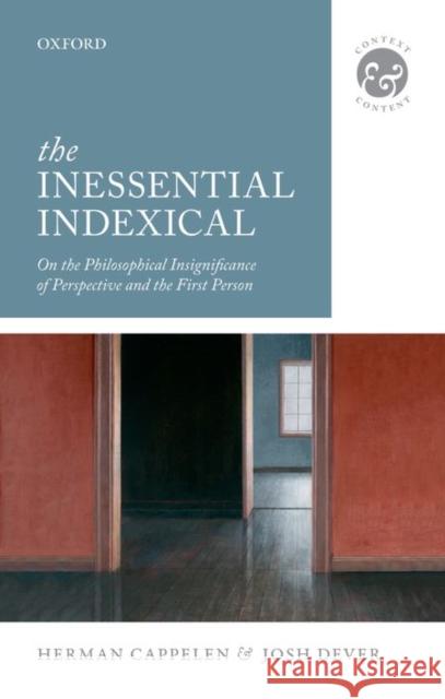 The Inessential Indexical: On the Philosophical Insignificance of Perspective and the First Person Herman Cappelen Josh Dever 9780198748168