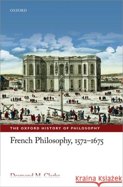 French Philosophy, 1572-1675 Desmond M. Clarke 9780198749578