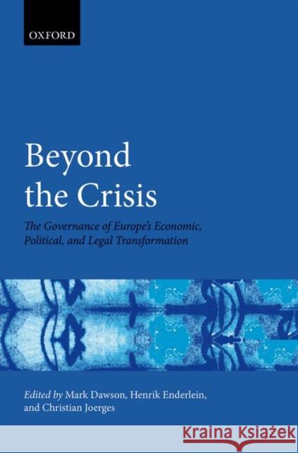 Beyond the Crisis: The Governance of Europe's Economic, Political and Legal Transformation Dawson Mark; Enderlein Henrik; Joerges Christian Dawson 9780198752868