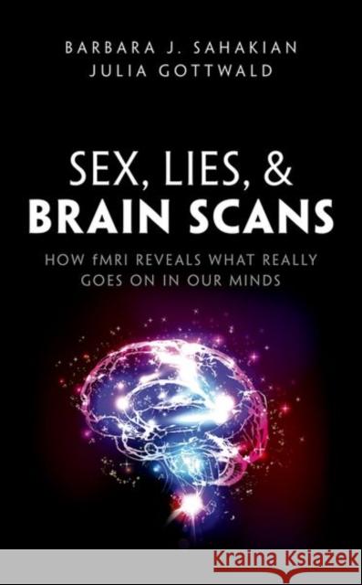 Sex, Lies, and Brain Scans: How Fmri Reveals What Really Goes on in Our Minds Barbara J. Sahakian Julia Gottwald 9780198752899