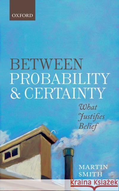 Between Probability and Certainty: What Justifies Belief Martin Smith 9780198755333