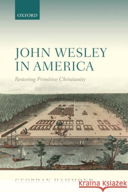John Wesley in America: Restoring Primitive Christianity Geordan Hammond 9780198757306