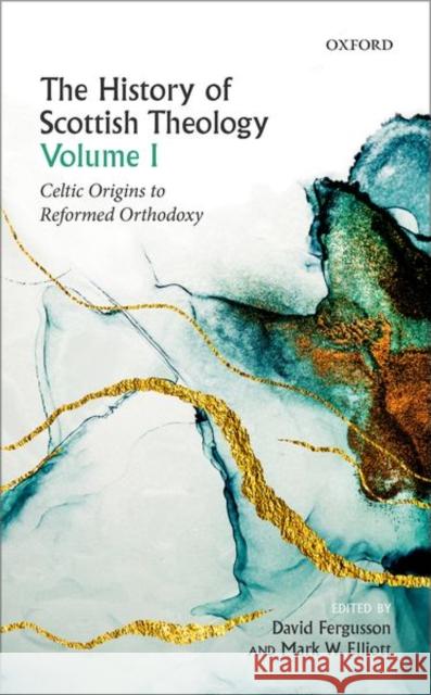The History of Scottish Theology, Volume I: Celtic Origins to Reformed Orthodoxy Fergusson, David 9780198759331