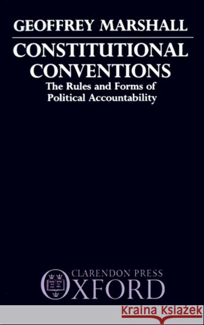 Constitutional Conventions: The Rules and Forms of Political Accountability Marshall, Geoffrey 9780198762027 Oxford University Press