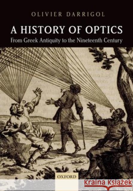 A History of Optics from Greek Antiquity to the Nineteenth Century Olivier Darrigol 9780198766957 Oxford University Press, USA