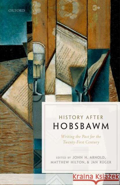 History After Hobsbawm: Writing the Past for the Twenty-First Century John H. Arnold Matthew Hilton Jan Ruger 9780198768784