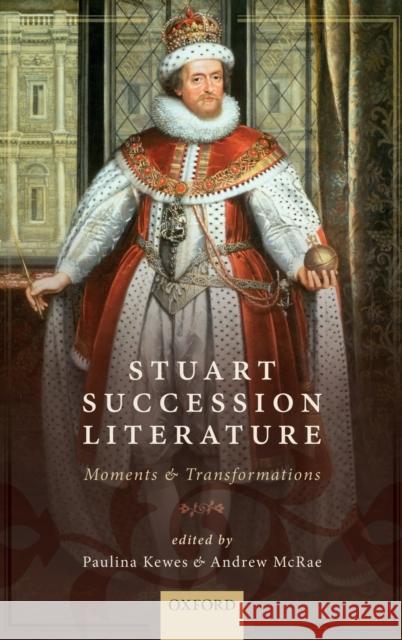 Stuart Succession Literature: Moments and Transformations Paulina Kewes Andrew McRae 9780198778172