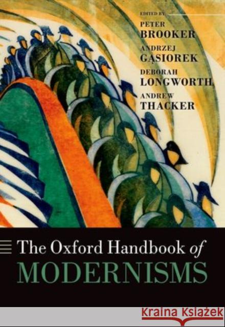 The Oxford Handbook of Modernisms Peter Brooker Andrzej Gasiorek Deborah Longworth 9780198778448 Oxford University Press, USA