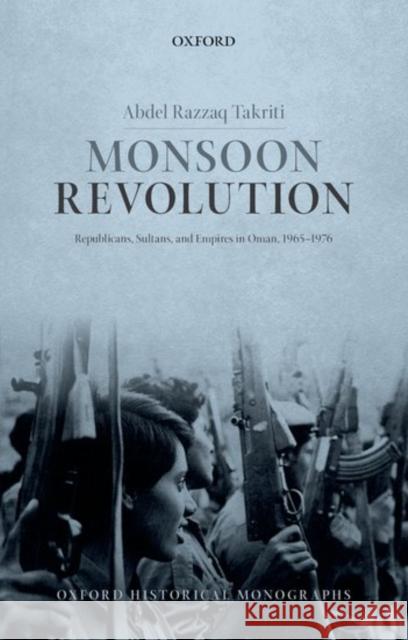 Monsoon Revolution: Republicans, Sultans, and Empires in Oman, 1965-1976 Abdel Razzaq Takriti 9780198783176 Oxford University Press, USA