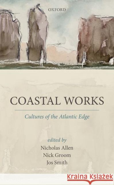 Coastal Works: Culture of the Atlantic Edge Nicholas Allen Nick Groom Jos Smith 9780198795155