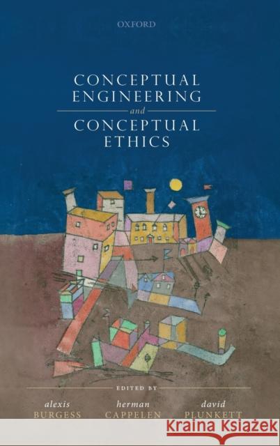 Conceptual Engineering and Conceptual Ethics Alexis Burgess (Independent Philosopher, Herman Cappelen (University of Oslo / Un David Plunkett (Dartmouth College) 9780198801856