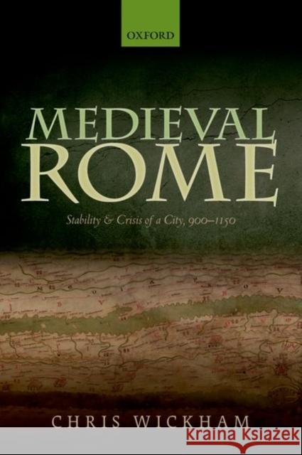 Medieval Rome: Stability and Crisis of a City, 900-1150 Wickham, Chris 9780198811220