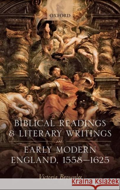 Biblical Readings and Literary Writings in Early Modern England, 1558-1625 Victoria Brownlee 9780198812487 Oxford University Press, USA