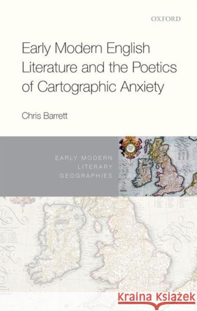 Early Modern English Literature and the Poetics of Cartographic Anxiety Chris Barrett 9780198816874 Oxford University Press, USA