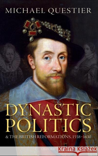 Dynastic Politics and the British Reformations, 1558-1630 Michael Questier 9780198826330