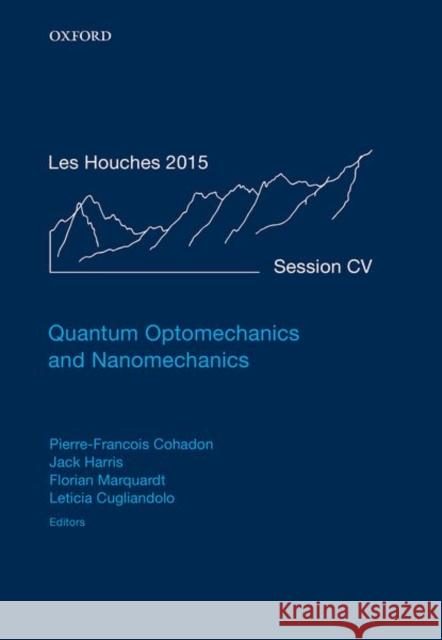 Quantum Optomechanics and Nanomechanics: Lecture Notes of the Les Houches Summer School: Volume 105, August 2015 Pierre-Francois Cohadon Jack Harris Florian Marquardt 9780198828143 Oxford University Press, USA