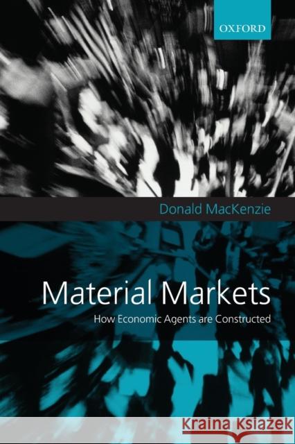 Material Markets: How Economic Agents Are Constructed MacKenzie, Donald 9780198835301