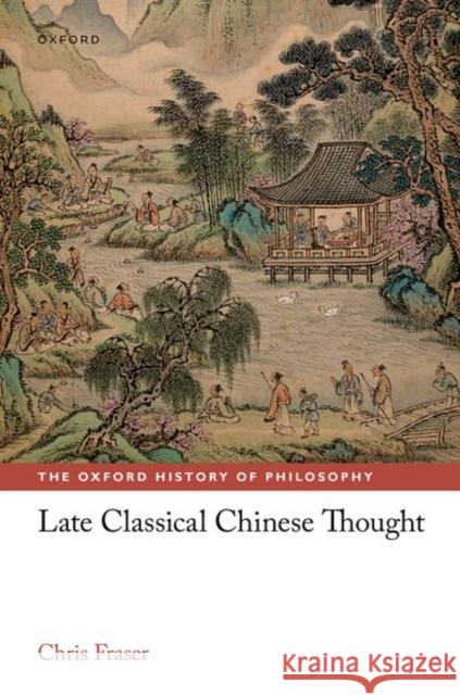 Late Classical Chinese Thought Chris (Lee Chair in Chinese Thought and Culture, Lee Chair in Chinese Thought and Culture, University of Toronto) Fraser 9780198851066
