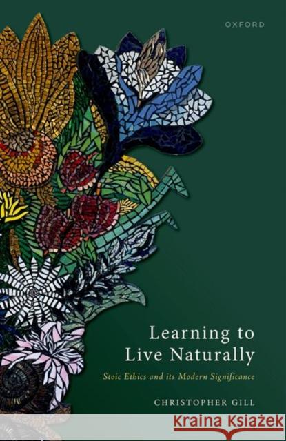 Learning to Live Naturally: Stoic Ethics and Its Modern Significance Gill 9780198866169