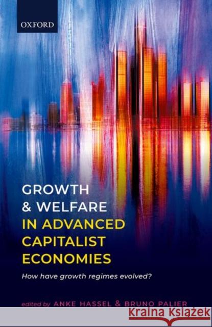 Growth and Welfare in Advanced Capitalist Economies: How Have Growth Regimes Evolved? Anke Hassel Bruno Palier 9780198866176