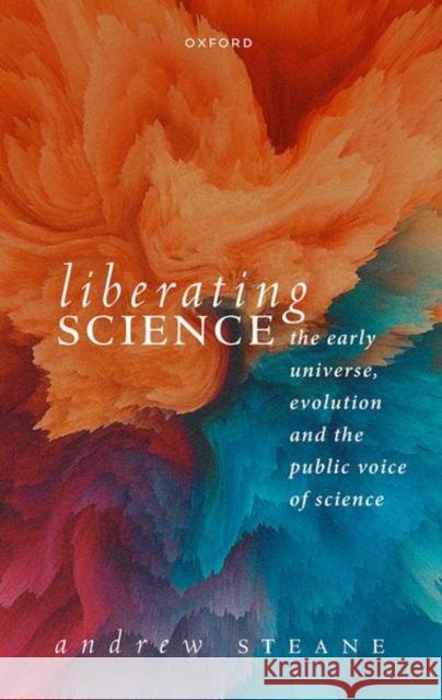 Liberating Science: The Early Universe, Evolution, and the Public Voice of Science Prof Andrew (Professor of Physics, Oxford University) Steane 9780198878551