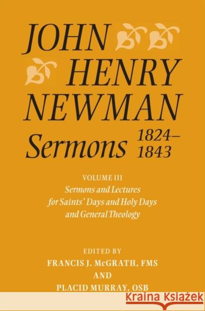 John Henry Newman Sermons 1824-1843, Volume 3: Sermons and Lectures for Saint's Days and Holy Days and General Theology McGrath, Francis J. 9780199200900