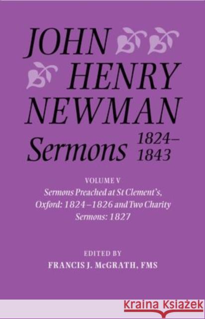 John Henry Newman Sermons 1824-1843: Volume V: Sermons Preached at St Clement's, Oxford, 1824-1826, and Two Charity Sermons, 1827 McGrath Fms, Francis J. 9780199200924
