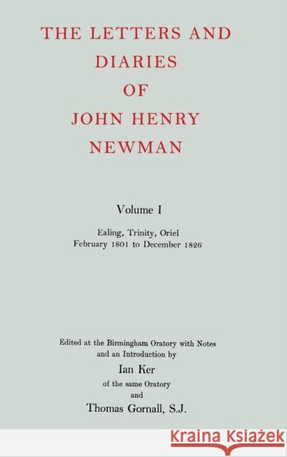 The Letters and Diaries of John Henry Newman: Volume I: Ealing, Trinity, Oriel, February 1801 to December 1826 John Henry Newman Thomas Gornall Ian T. Ker 9780199201020
