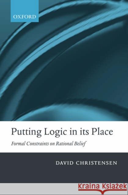 Putting Logic in Its Place: Formal Constraints on Rational Belief Christensen, David 9780199204311