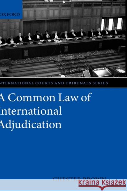 A Common Law of International Adjudication Chester Brown 9780199206506