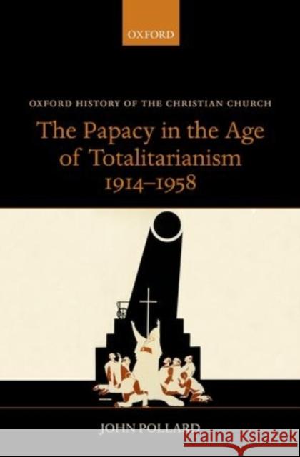 The Papacy in the Age of Totalitarianism, 1914-1958 John Pollard 9780199208562