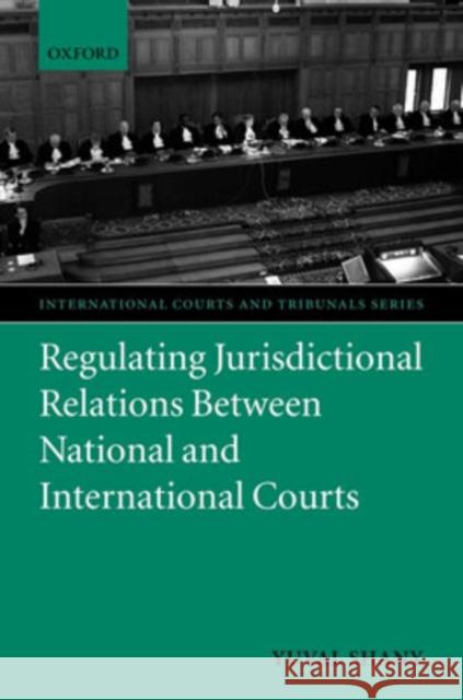 Regulating Jurisdictional Relations Between National and International Courts Yuval Shany 9780199211791 Oxford University Press, USA