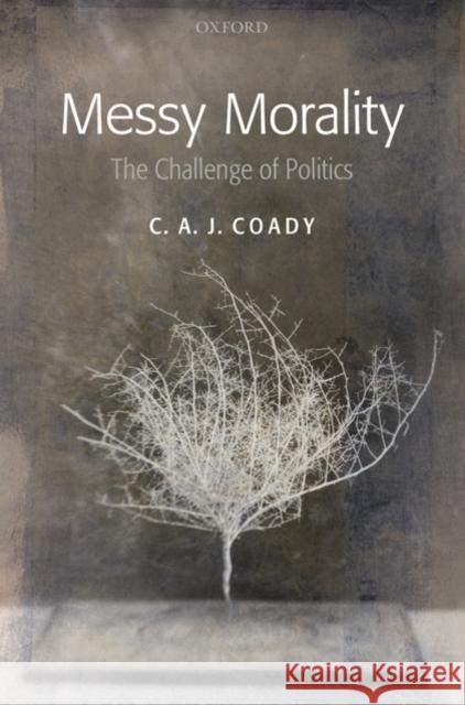 Messy Morality: The Challenge of Politics Coady, C. A. J. 9780199212088 0