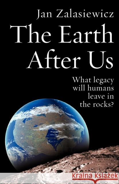 The Earth After Us: What Legacy Will Humans Leave in the Rocks? Zalasiewicz, Jan 9780199214983